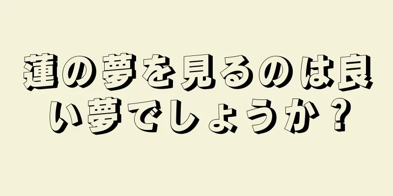 蓮の夢を見るのは良い夢でしょうか？
