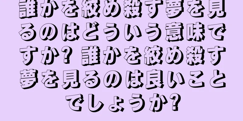 誰かを絞め殺す夢を見るのはどういう意味ですか? 誰かを絞め殺す夢を見るのは良いことでしょうか?