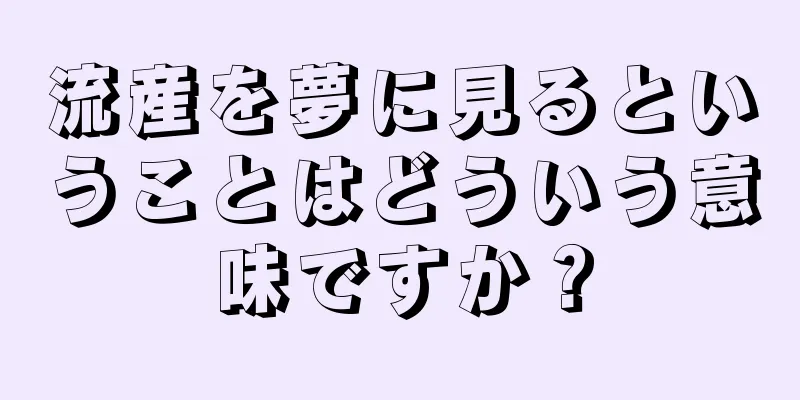 流産を夢に見るということはどういう意味ですか？