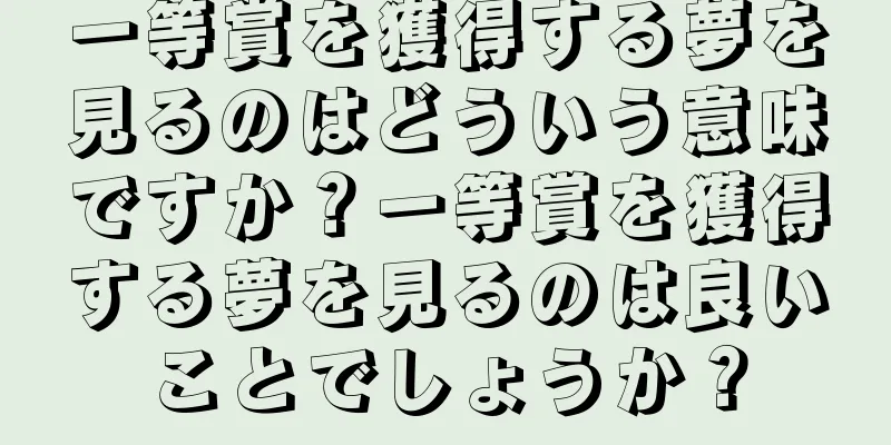 一等賞を獲得する夢を見るのはどういう意味ですか？一等賞を獲得する夢を見るのは良いことでしょうか？
