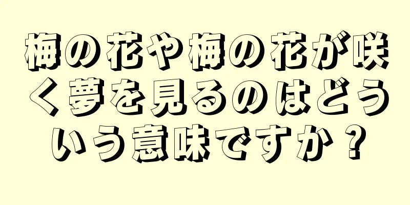 梅の花や梅の花が咲く夢を見るのはどういう意味ですか？