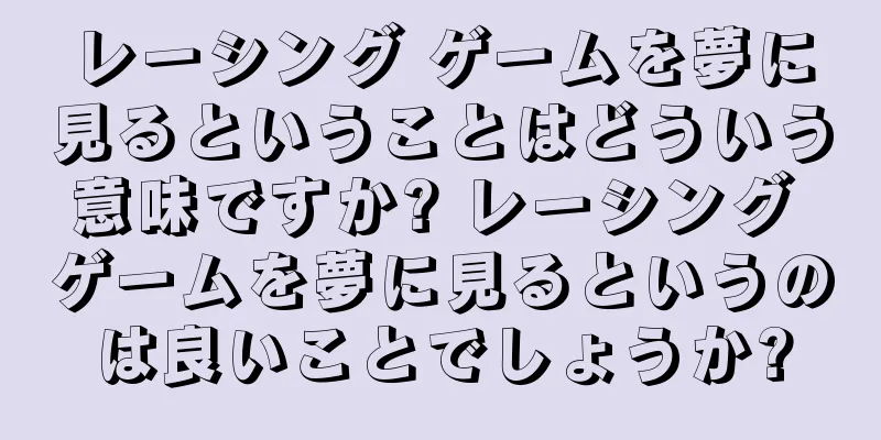 レーシング ゲームを夢に見るということはどういう意味ですか? レーシング ゲームを夢に見るというのは良いことでしょうか?