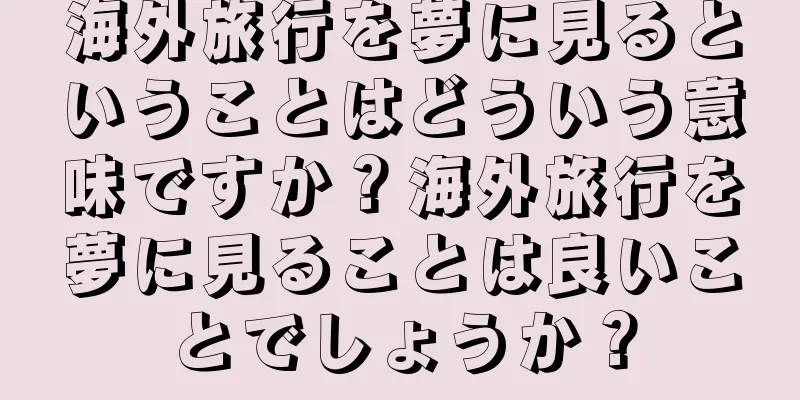 海外旅行を夢に見るということはどういう意味ですか？海外旅行を夢に見ることは良いことでしょうか？
