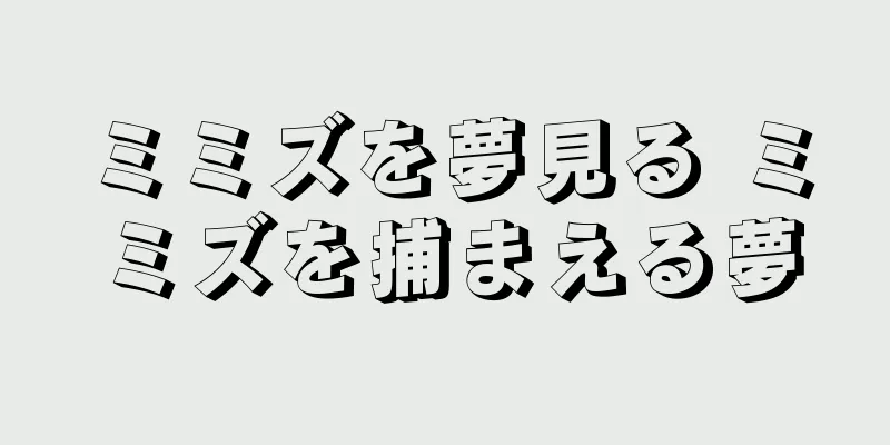 ミミズを夢見る ミミズを捕まえる夢