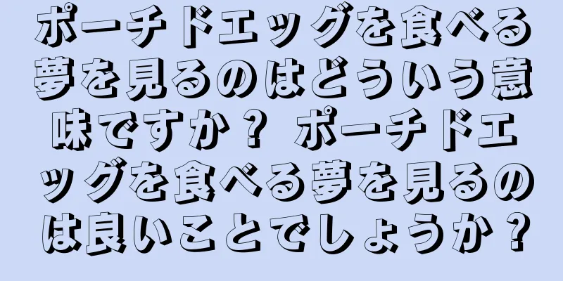 ポーチドエッグを食べる夢を見るのはどういう意味ですか？ ポーチドエッグを食べる夢を見るのは良いことでしょうか？