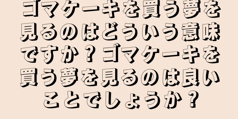 ゴマケーキを買う夢を見るのはどういう意味ですか？ゴマケーキを買う夢を見るのは良いことでしょうか？
