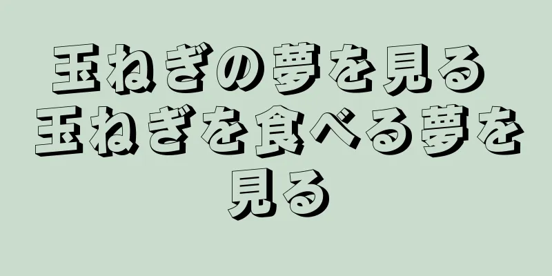 玉ねぎの夢を見る 玉ねぎを食べる夢を見る