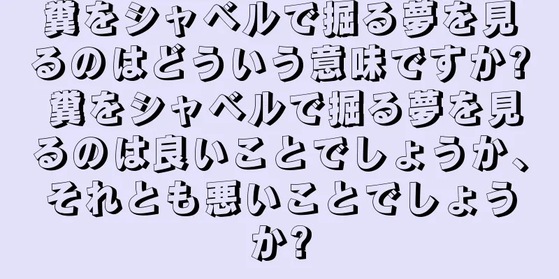 糞をシャベルで掘る夢を見るのはどういう意味ですか? 糞をシャベルで掘る夢を見るのは良いことでしょうか、それとも悪いことでしょうか?
