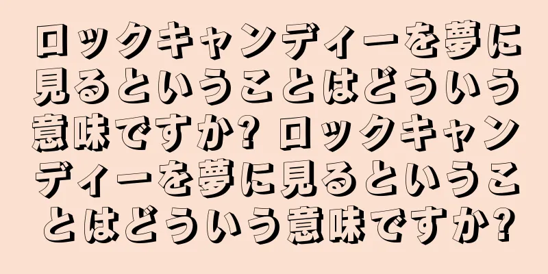 ロックキャンディーを夢に見るということはどういう意味ですか? ロックキャンディーを夢に見るということはどういう意味ですか?