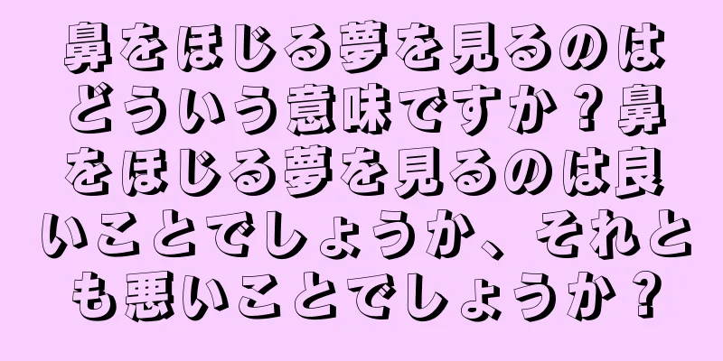 鼻をほじる夢を見るのはどういう意味ですか？鼻をほじる夢を見るのは良いことでしょうか、それとも悪いことでしょうか？