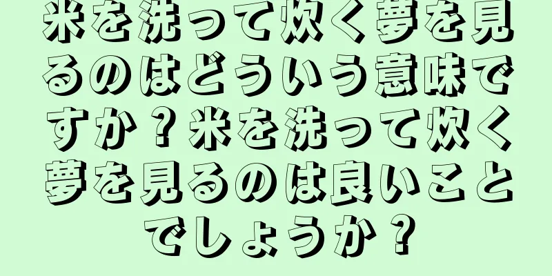 米を洗って炊く夢を見るのはどういう意味ですか？米を洗って炊く夢を見るのは良いことでしょうか？