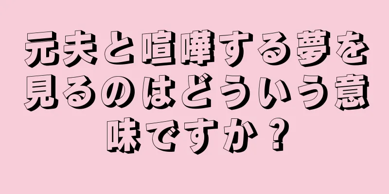 元夫と喧嘩する夢を見るのはどういう意味ですか？