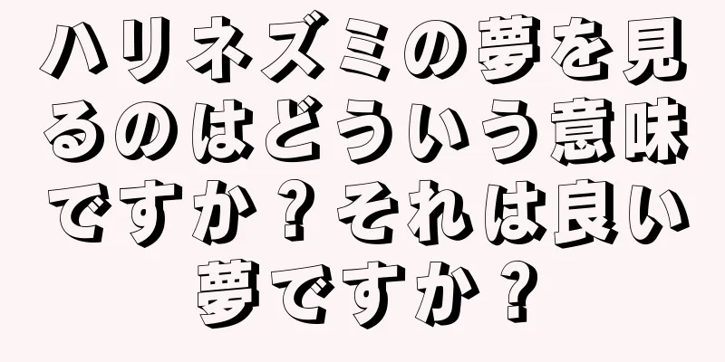 ハリネズミの夢を見るのはどういう意味ですか？それは良い夢ですか？