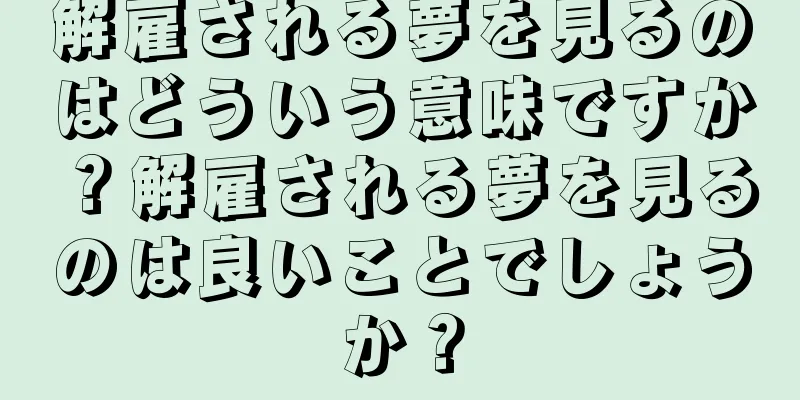 解雇される夢を見るのはどういう意味ですか？解雇される夢を見るのは良いことでしょうか？