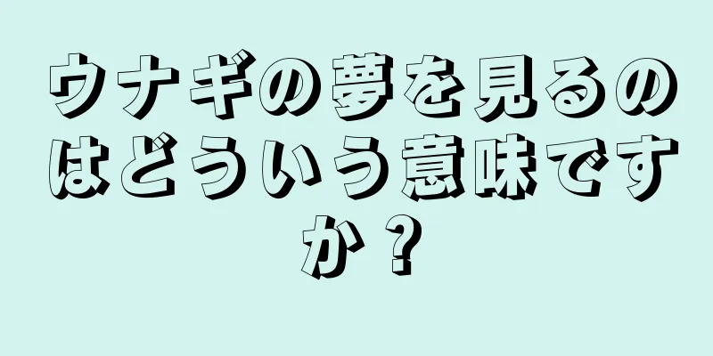 ウナギの夢を見るのはどういう意味ですか？