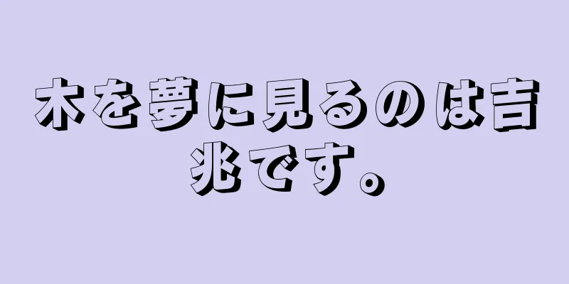 木を夢に見るのは吉兆です。