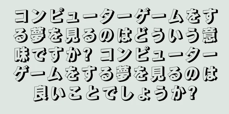 コンピューターゲームをする夢を見るのはどういう意味ですか? コンピューターゲームをする夢を見るのは良いことでしょうか?