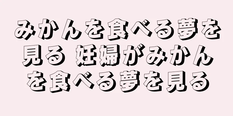 みかんを食べる夢を見る 妊婦がみかんを食べる夢を見る