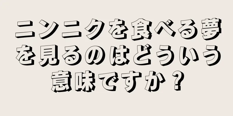 ニンニクを食べる夢を見るのはどういう意味ですか？