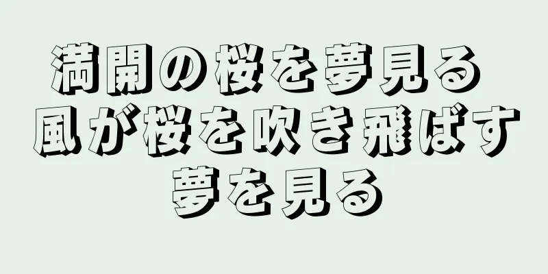 満開の桜を夢見る 風が桜を吹き飛ばす夢を見る