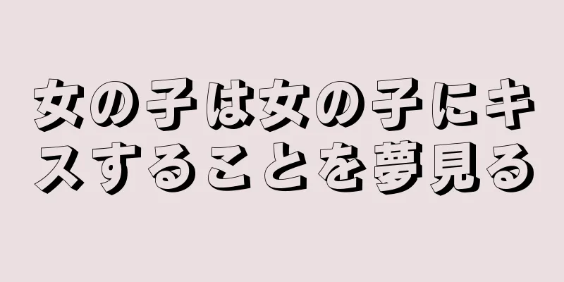 女の子は女の子にキスすることを夢見る