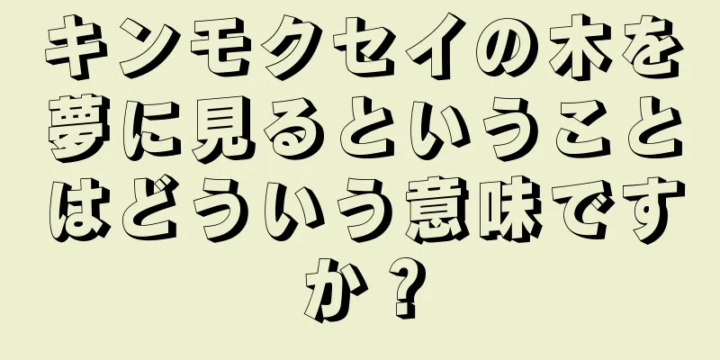 キンモクセイの木を夢に見るということはどういう意味ですか？