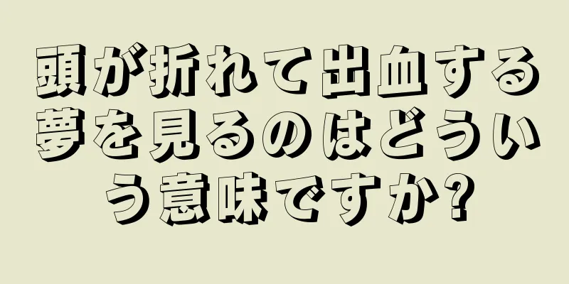 頭が折れて出血する夢を見るのはどういう意味ですか?
