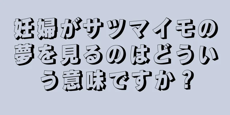 妊婦がサツマイモの夢を見るのはどういう意味ですか？