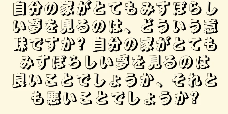 自分の家がとてもみすぼらしい夢を見るのは、どういう意味ですか? 自分の家がとてもみすぼらしい夢を見るのは良いことでしょうか、それとも悪いことでしょうか?