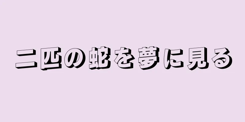 二匹の蛇を夢に見る