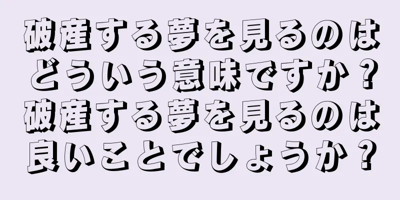 破産する夢を見るのはどういう意味ですか？破産する夢を見るのは良いことでしょうか？