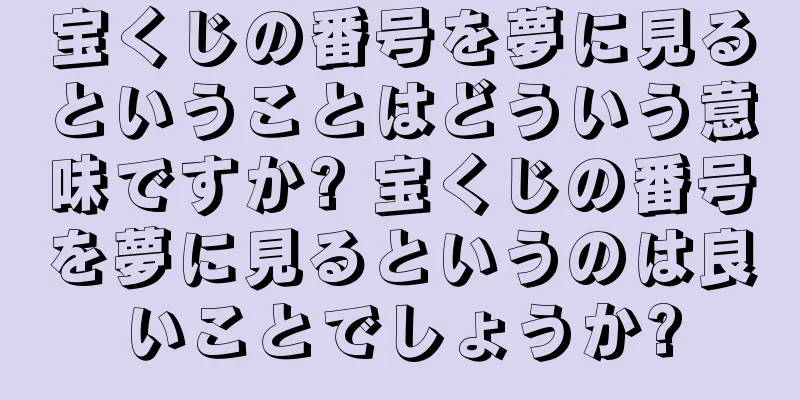 宝くじの番号を夢に見るということはどういう意味ですか? 宝くじの番号を夢に見るというのは良いことでしょうか?