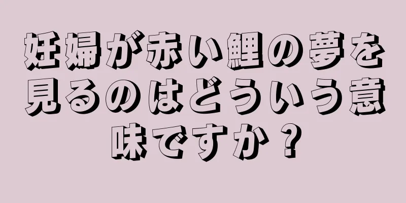 妊婦が赤い鯉の夢を見るのはどういう意味ですか？