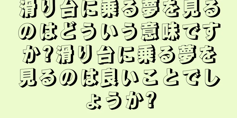滑り台に乗る夢を見るのはどういう意味ですか?滑り台に乗る夢を見るのは良いことでしょうか?