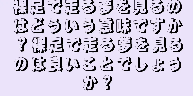 裸足で走る夢を見るのはどういう意味ですか？裸足で走る夢を見るのは良いことでしょうか？