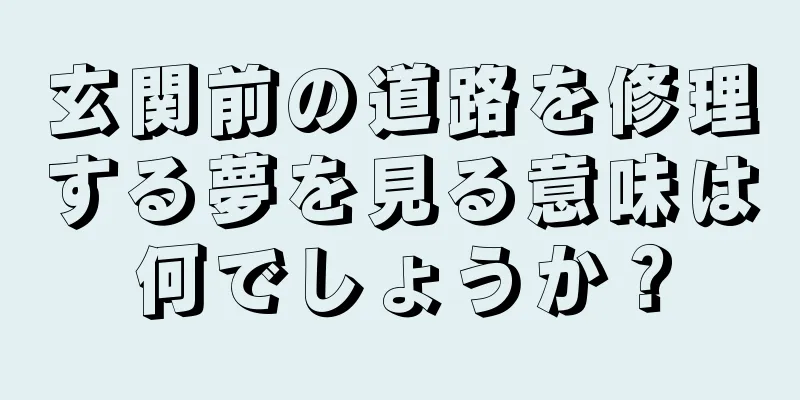 玄関前の道路を修理する夢を見る意味は何でしょうか？