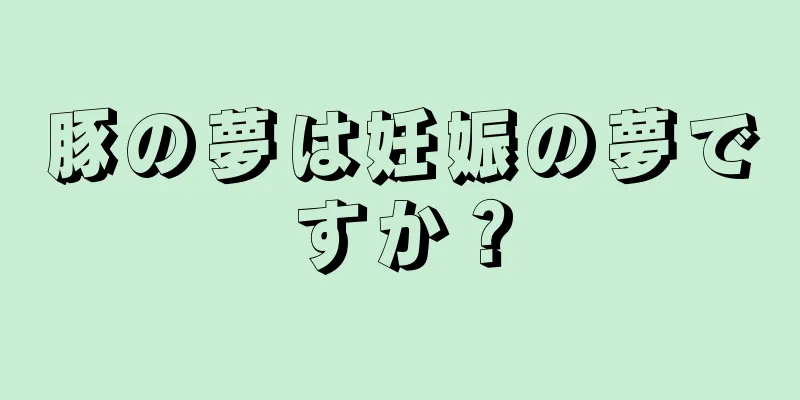 豚の夢は妊娠の夢ですか？