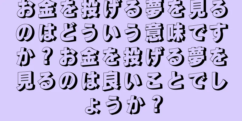 お金を投げる夢を見るのはどういう意味ですか？お金を投げる夢を見るのは良いことでしょうか？