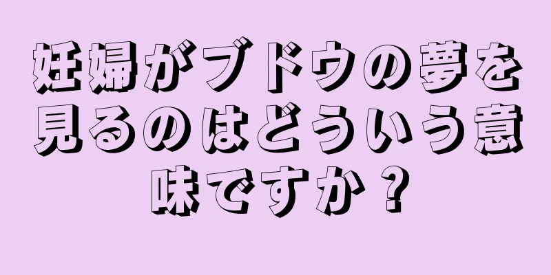妊婦がブドウの夢を見るのはどういう意味ですか？