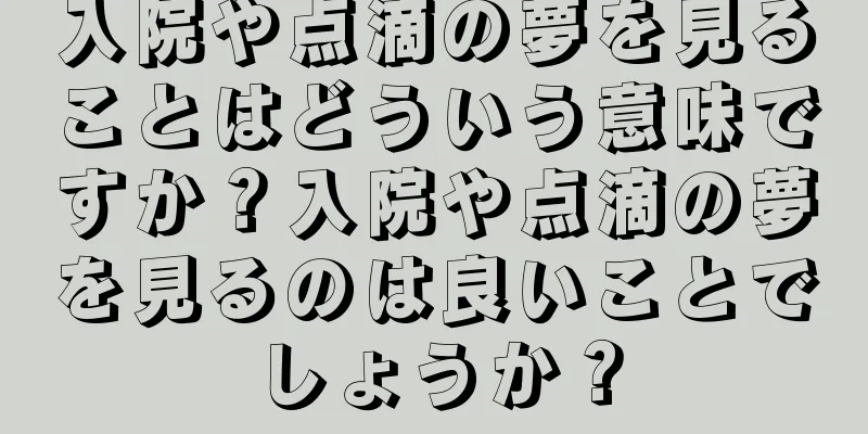 入院や点滴の夢を見ることはどういう意味ですか？入院や点滴の夢を見るのは良いことでしょうか？