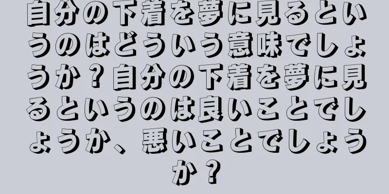 自分の下着を夢に見るというのはどういう意味でしょうか？自分の下着を夢に見るというのは良いことでしょうか、悪いことでしょうか？