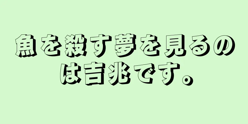 魚を殺す夢を見るのは吉兆です。