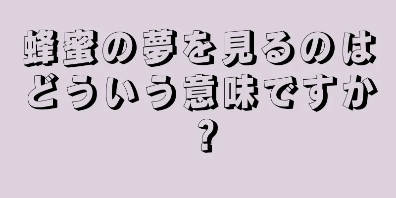 蜂蜜の夢を見るのはどういう意味ですか？