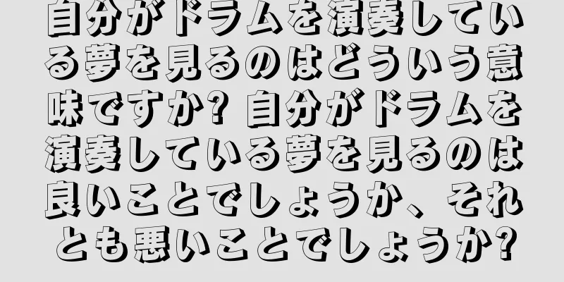 自分がドラムを演奏している夢を見るのはどういう意味ですか? 自分がドラムを演奏している夢を見るのは良いことでしょうか、それとも悪いことでしょうか?