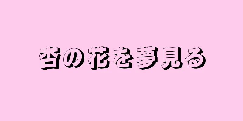 杏の花を夢見る
