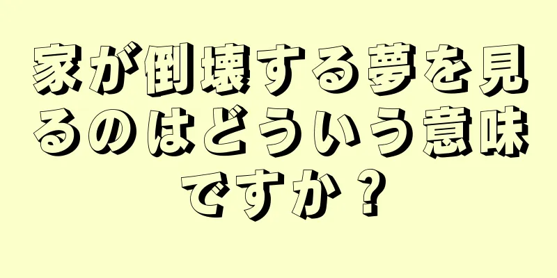 家が倒壊する夢を見るのはどういう意味ですか？
