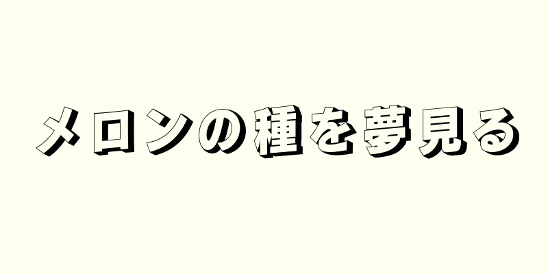 メロンの種を夢見る