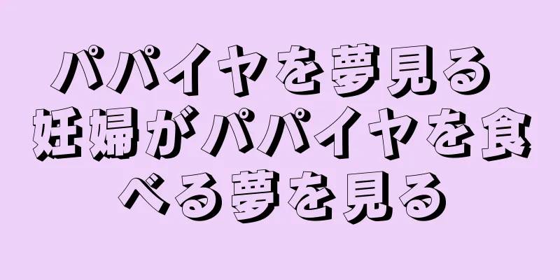 パパイヤを夢見る 妊婦がパパイヤを食べる夢を見る