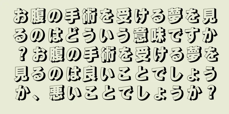 お腹の手術を受ける夢を見るのはどういう意味ですか？お腹の手術を受ける夢を見るのは良いことでしょうか、悪いことでしょうか？