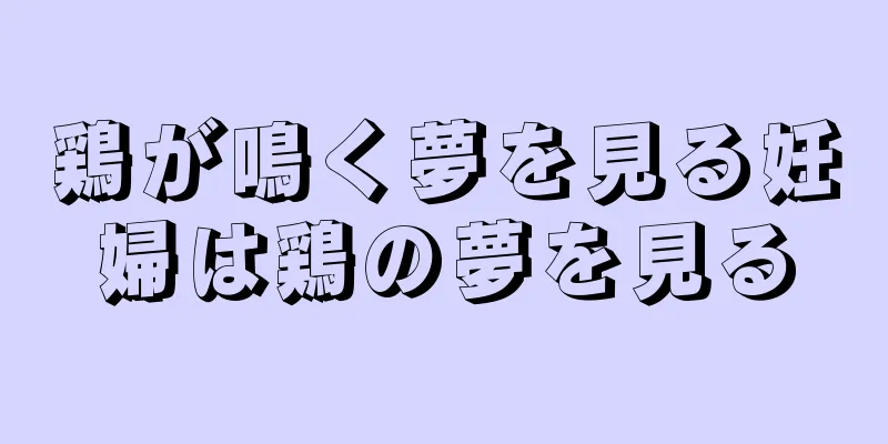 鶏が鳴く夢を見る妊婦は鶏の夢を見る